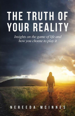The Truth Of Your Reality: Insights On The Game Of Life And How You Choose To Play It