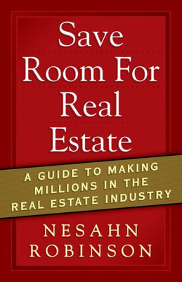 Save Room For Real Estate: A Guide To Making Millions In The Real Estate Industry