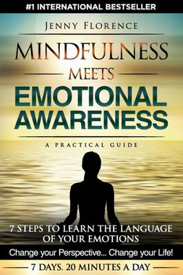 Mindfulness Meets Emotional Awareness: 7 Steps To Learn The Language Of Your Emotions. Change Your Perspective. Change Your Life (The Intelligence Of Our Emotions)