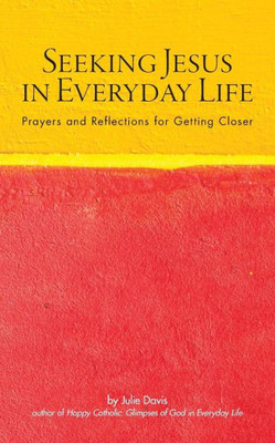 Seeking Jesus In Everyday Life: Prayers And Reflections For Getting Closer