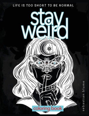 Stay Weird Coloring Book: Life Is Too Short To Be Normal: Stay Weird (5) (Stay Weird Coloring Books)