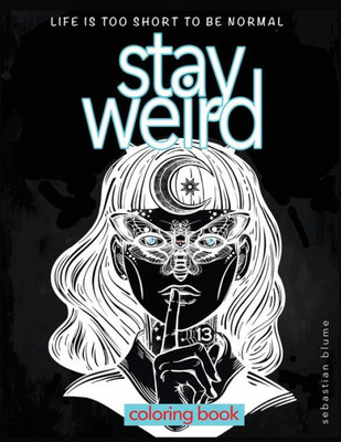Stay Weird: Life Is Too Short To Be Normal - Coloring Book