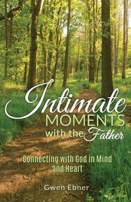 Intimate Moments With The Father: Connecting With God In Mind And Heart (Seeds For Your Spirit, Soul, And Body)