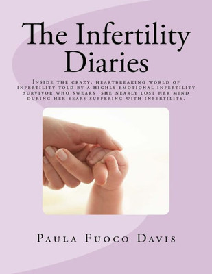 The Infertility Diaries: Inside The Crazy, Heartbreaking World Of Infertility Told By A Highly Emotional Infertility Survivor Who Swears She Nearly ... Her Years Of Suffering With Infertility.