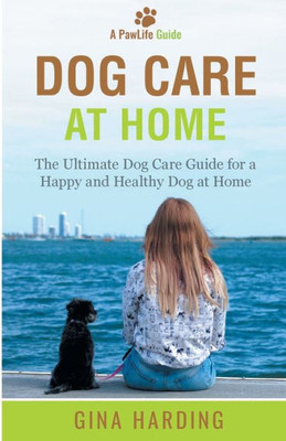 A Pawlife Guide: Dog Care At Home: The Ultimate Dog Care Guide For A Happy And Healthy Dog At Home