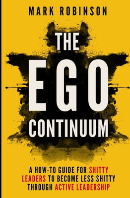 The Ego Continuum: A How-To Guide For Shitty Leaders To Become Less Shitty Through Active Leadership (The Shitty Leadership Series)