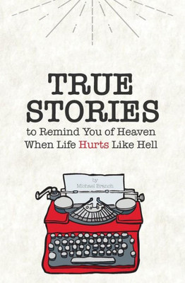 True Stories: To Remind You Of Heaven When Life Hurts Like Hell