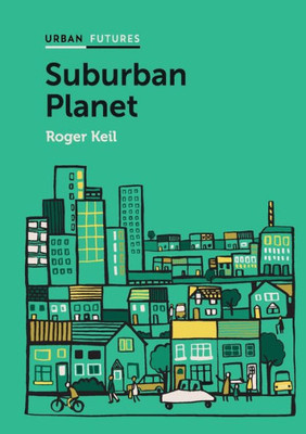 Suburban Planet: Making The World Urban From The Outside In (Urban Futures)