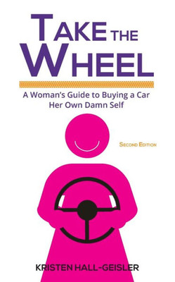 Take The Wheel: A Woman'S Guide To Buying A Car Her Own Damn Self