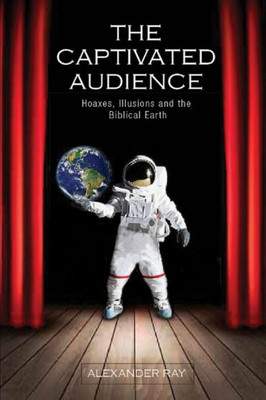 The Captivated Audience: Hoaxes, Illusions, And The Biblical Earth: Hoaxes, Illusions And The Biblical Earth