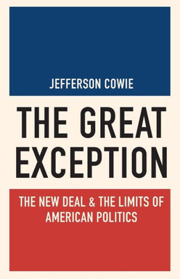 The Great Exception: The New Deal And The Limits Of American Politics (Politics And Society In Modern America, 128)