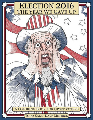 Election 2016 The Year We Gave Up: A Coloring Book For Upset Voters