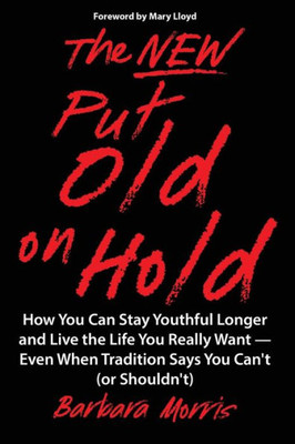 The New Put Old On Hold: How You Can Stay Youthful Longer And Live The Life You Really Want -- Even When Tradition Says You Can'T (Or Shouldn'T)