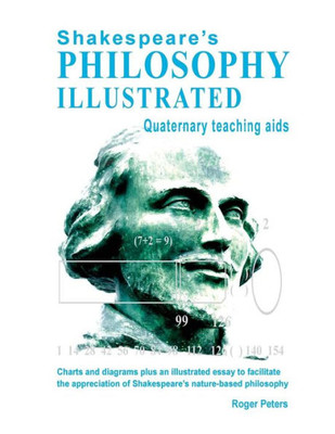 Shakespeare'S Philosophy Illustrated - Quaternary Teaching Aids: Charts And Diagrams Plus An Illustrated Essay To Facilitate The Appreciation Of Shakespeare'S Nature-Based Philosophy