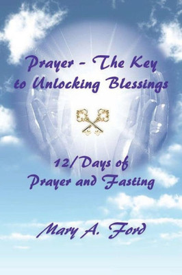 Prayer - The Key To Unlocking Blessings: 12/Days Of Prayer And Fasting