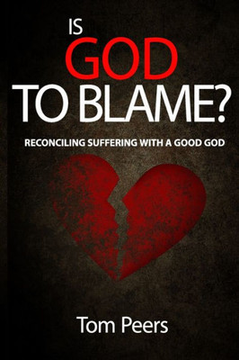 Is God To Blame?: Reconciling Suffering With A Good God