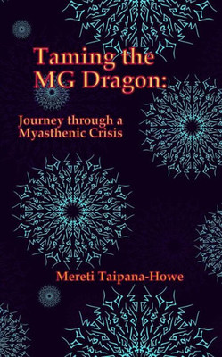 Taming The Mg Dragon: Journey Through A Myasthenic Crisis.: One Woman'S Story Of Her Life Threatening Experience And Recovery From Myasthenic Gravis, An Autoimmune Disease.