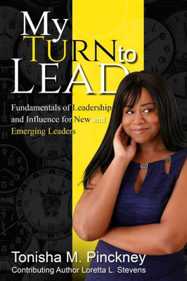 My Turn To Lead: Fundamentals Of Leadership & Influence For New And Emerging Leaders