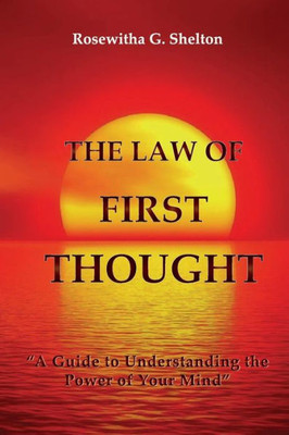 The Law Of First Thought: A Guide To Understanding The Power Of Your Mind