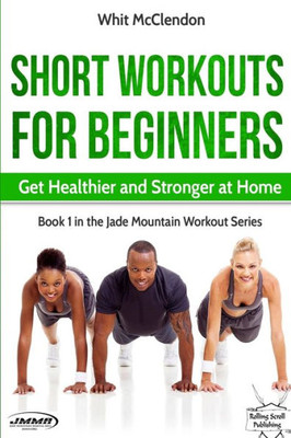 Short Workouts For Beginners: Get Healthier And Stronger At Home (Jade Mountain Workout Series)