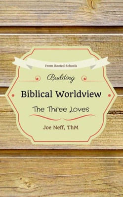 Building Biblical Worldview: The Three Loves