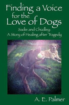 Finding A Voice For The Love Of Dogs: Sadie And Chudley: A Story Of Healing After Tragedy