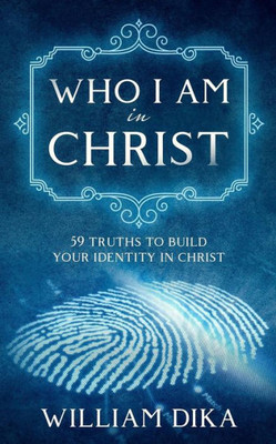 Who I Am In Christ: 59 Truths To Build Your Identity In Christ
