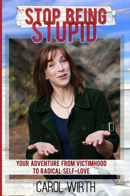 Stop Being Stupid: Your Adventure From Victimhood To Radical Self-Love