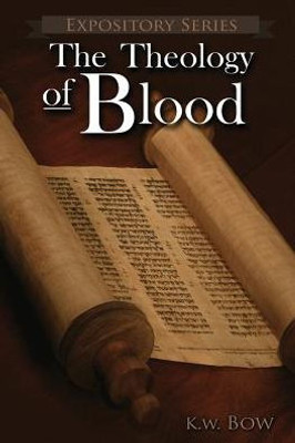 The Theology Of Blood: An Exploration Of The Theology Of Christ'S Blood (Expository)