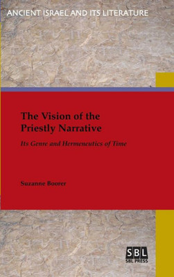The Vision Of The Priestly Narrative: Its Genre And Hermeneutics Of Time (Ancient Israel And Its Literature)