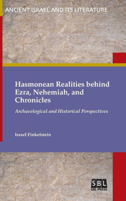 Hasmonean Realities Behind Ezra, Nehemiah, And Chronicles: Archaeological And Historical Perspectives (Ancient Israel And Its Literature)