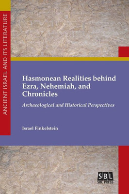 Hasmonean Realities Behind Ezra, Nehemiah, And Chronicles: Archaeological And Historical Perspectives (Ancient Israel And Its Literature)