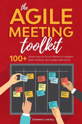 The Agile Meeting Toolkit: 100+ Simple Ways For Scrum Masters To Energise Agile Meetings And Engage Agile Teams