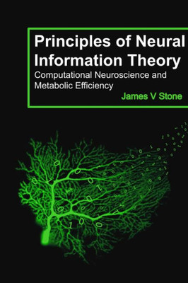Principles Of Neural Information Theory: Computational Neuroscience And Metabolic Efficiency (Tutorial Introductions) Principles Of Neural Information Theory: Computational Neuroscience And Metabolic Efficiency (Tutorial Introductions)
