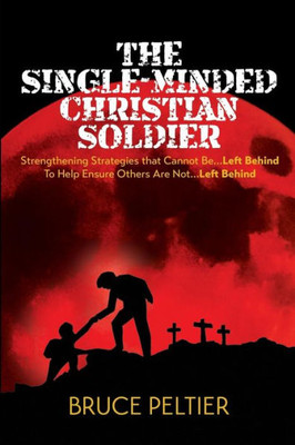 The Single-Minded Christian Soldier: Strengthening Strategies That Cannot Be Left Behind To Help Ensure Others Are Not Left Behind