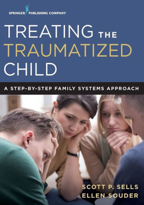 Treating The Traumatized Child: A Step-By-Step Family Systems Approach