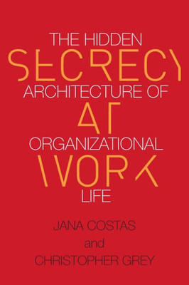Secrecy At Work: The Hidden Architecture Of Organizational Life