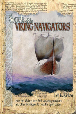 Secrets Of The Viking Navigators: How The Vikings Used Their Amazing Sunstones And Other Techniques To Cross The Open Ocean