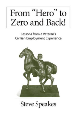 From "Hero" To Zero And Back!: Lessons From A Veteran'S Civilian Employment Experience