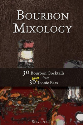 Bourbon Mixology: 30 Bourbon Cocktails From 30 More Iconic Bars