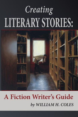 Creating Literary Stories: A Fiction Writer'S Guide