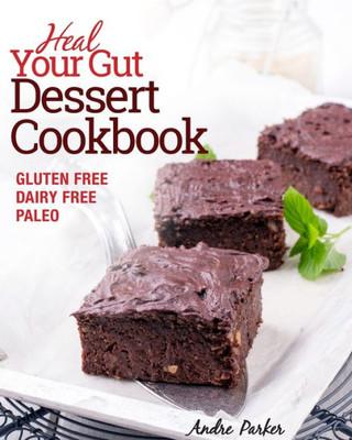 Heal Your Gut, Dessert Cookbook: Delicious And Nourishing Gluten Free, Dairy Free & Paleo Dessert Recipes Low In Natural Sugar