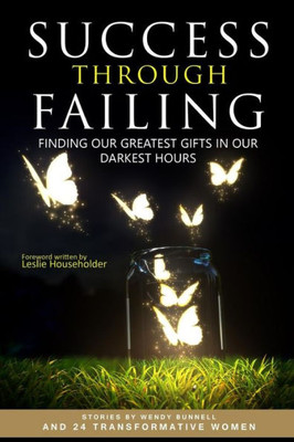 Success Through Failing: Finding Our Greatest Gifts In Our Darkest Hours