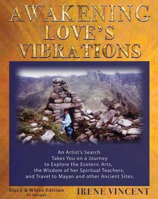 Awakening Love'S Vibrations: An Artist'S Search Takes You On A Journey To Explore The Esoteric Arts, The Wisdom Of Her Spiritual Teachers, And Travel ... Ancient Sites (A Spiritual Journey Trilogy)