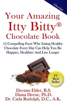 Your Amazing Itty Bitty Chocolate Book: 15 Compelling Facts Why Eating Healthy Chocolate Every Day Can Help You Be Happier, Healthier And Live Longer