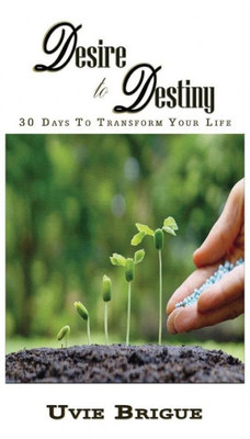 Desire To Destiny: 30 Days To Transform Your Life