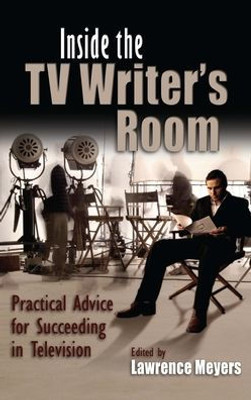 Inside The Tv Writer'S Room: Practical Advice For Succeeding In Television (Television And Popular Culture)