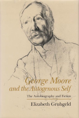 George Moore And The Autogenous Self: The Autobiography And Fiction (Irish Studies)