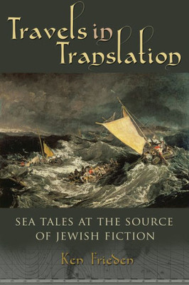 Travels In Translation: Sea Tales At The Source Of Jewish Fiction (Judaic Traditions In Literature, Music, And Art)