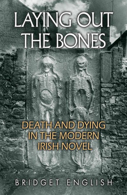 Laying Out The Bones: Death And Dying In The Modern Irish Novel From James Joyce To Anne Enright (Irish Studies)